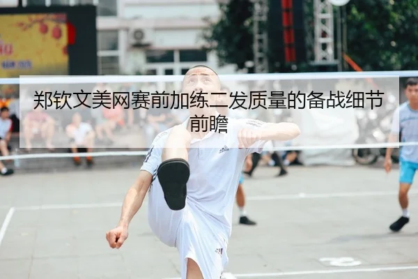 郑钦文美网赛前加练二发质量的备战细节前瞻